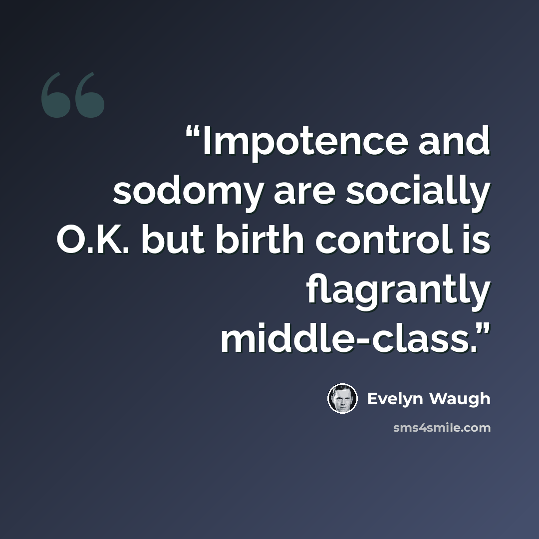 “Impotence and sodomy are socially O.K. but birth control is flagrantly middle-class.” quote by Evelyn Waugh