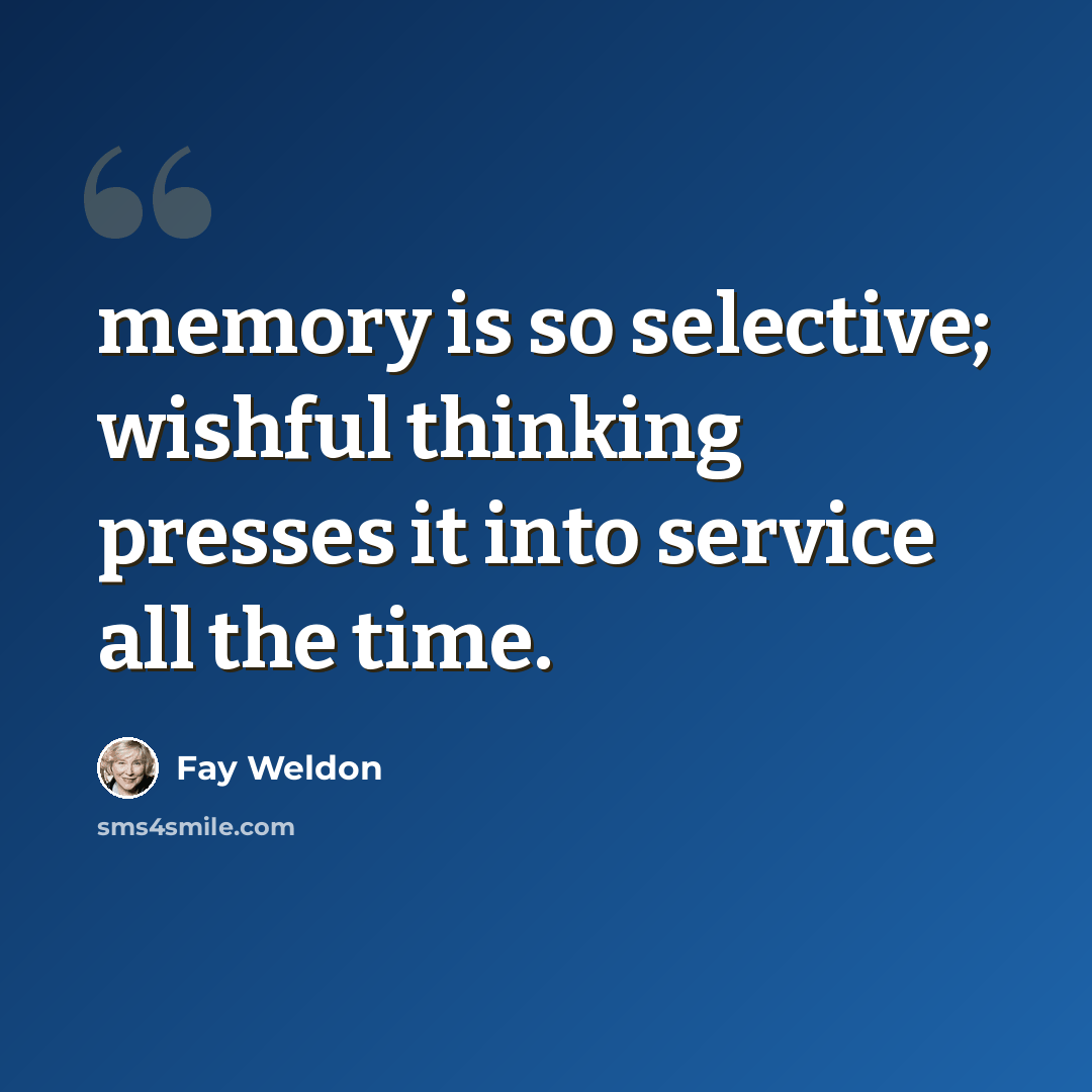 “memory is so selective; wishful thinking presses it into service all the time.” quote by Fay Weldon