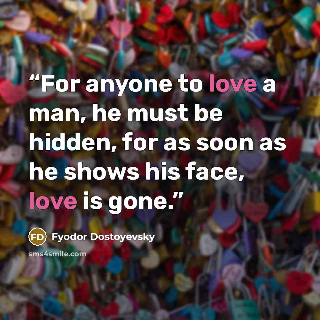 “For anyone to love a man, he must be hidden, for as soon as he shows his face, love is gone.” quote by Fyodor Dostoyevsky
