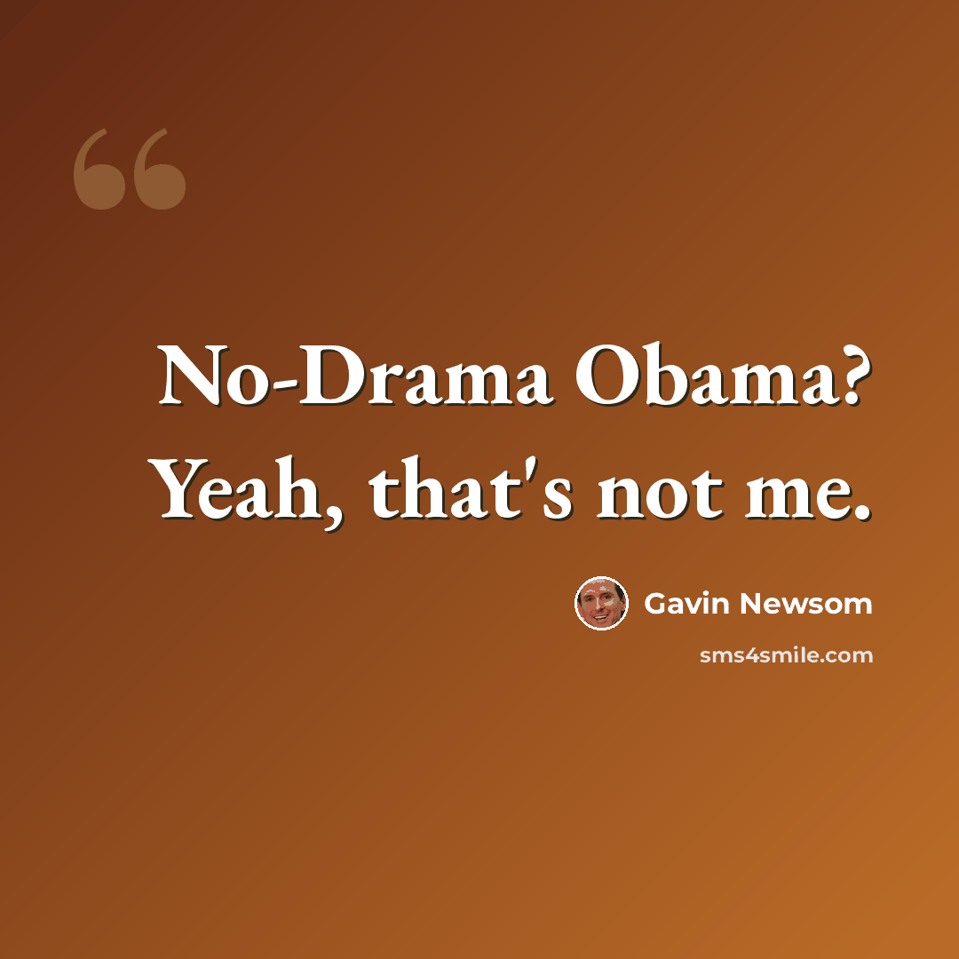 “No-Drama Obama? Yeah, that's not me.” quote by Gavin Newsom