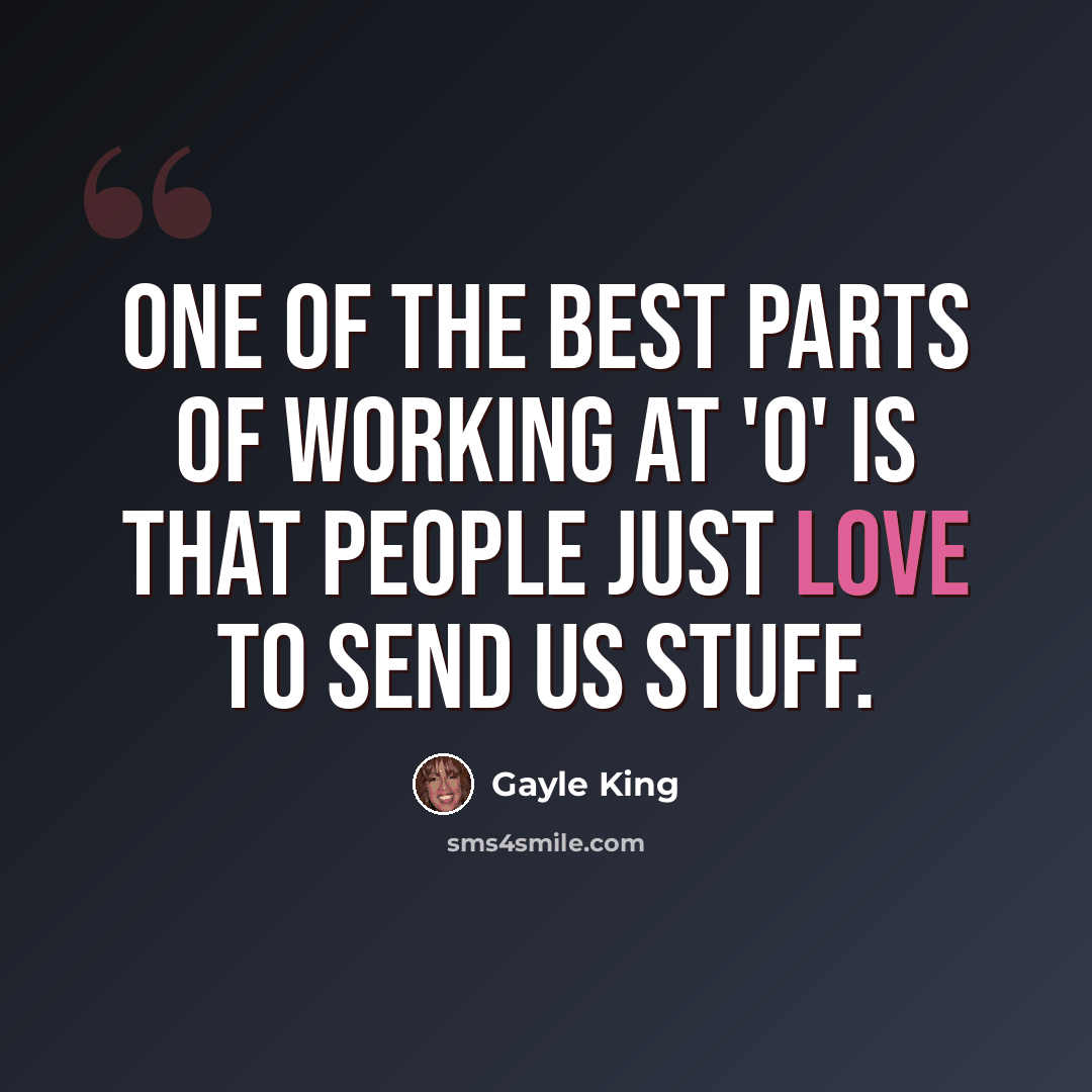 “One of the best parts of working at 'O' is that people just love to send us stuff.” quote by Gayle King