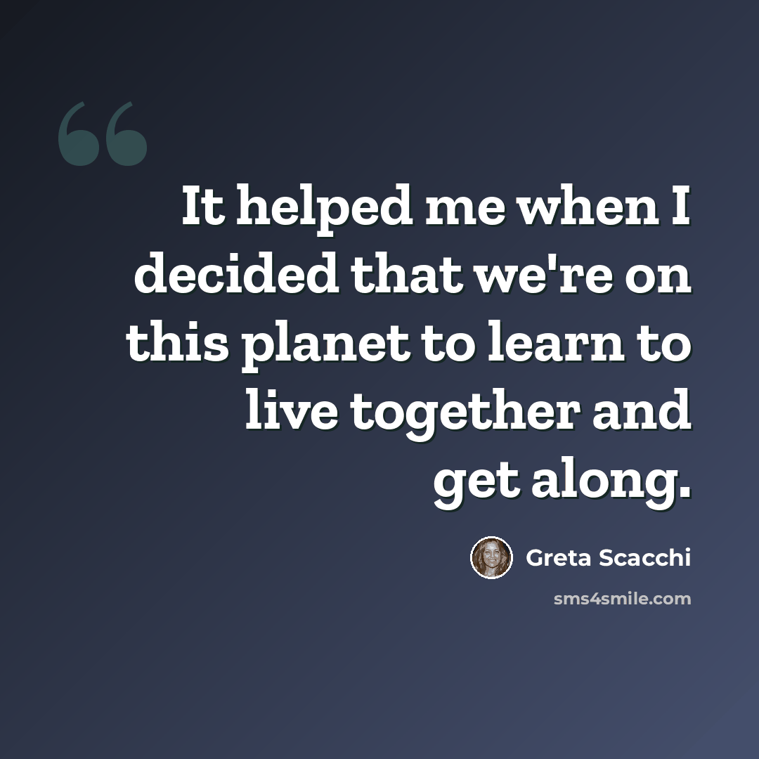 “It helped me when I decided that we're on this planet to learn to live together and get along.” quote by Greta Scacchi