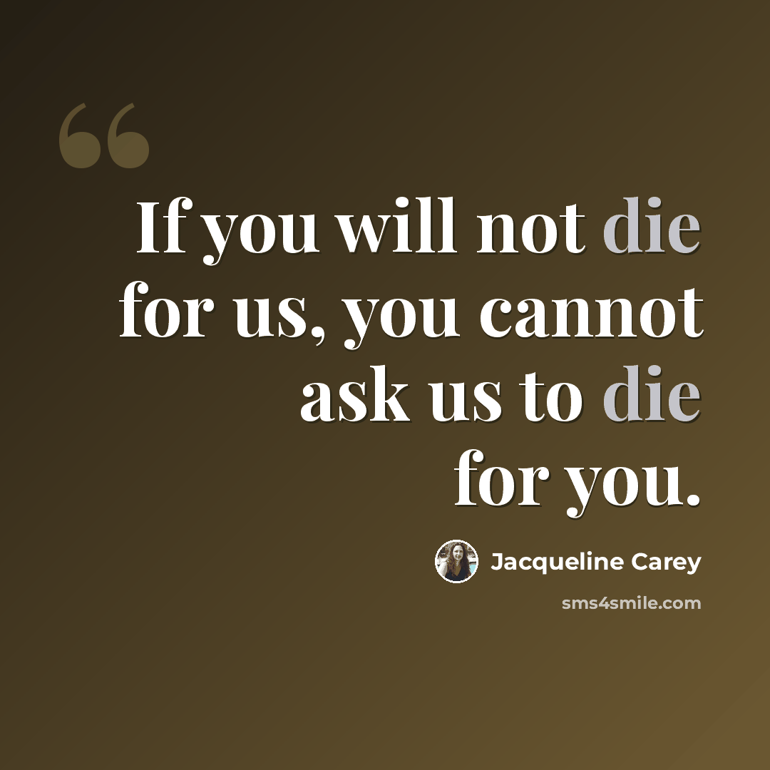 “If you will not die for us, you cannot ask us to die for you.” quote by Jacqueline Carey