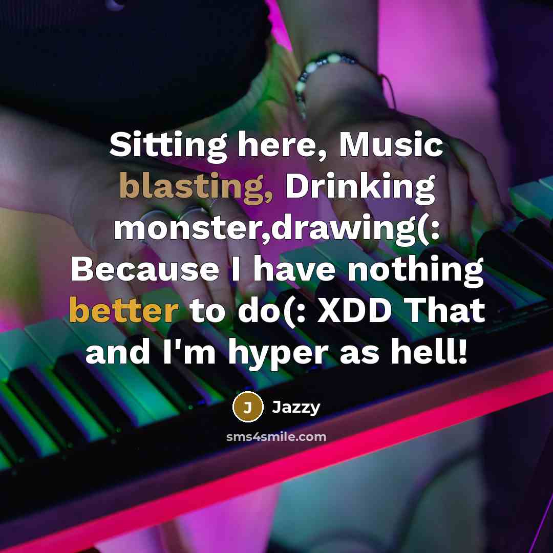 “Sitting here, Music blasting, Drinking monster,drawing(: Because I have nothing better to do(: XDD That and I'm hyper as hell!” quote by Jazzy