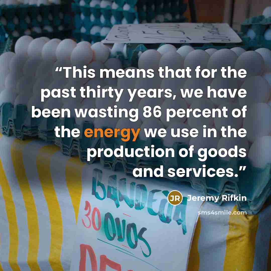 “This means that for the past thirty years, we have been wasting 86 percent of the energy we use in the production of goods and services.” quote by Jeremy Rifkin