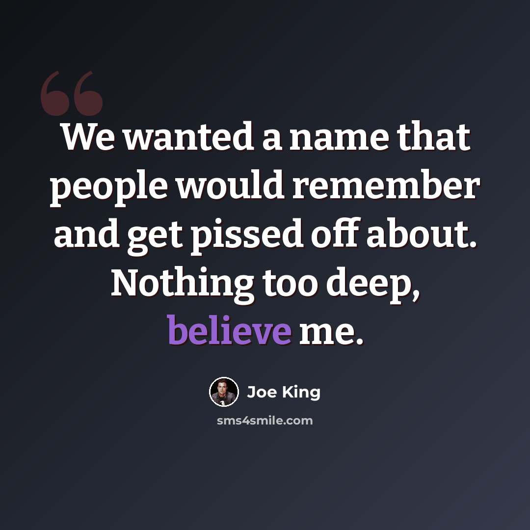 “We wanted a name that people would remember and get pissed off about. Nothing too deep, believe me.” quote by Joe King