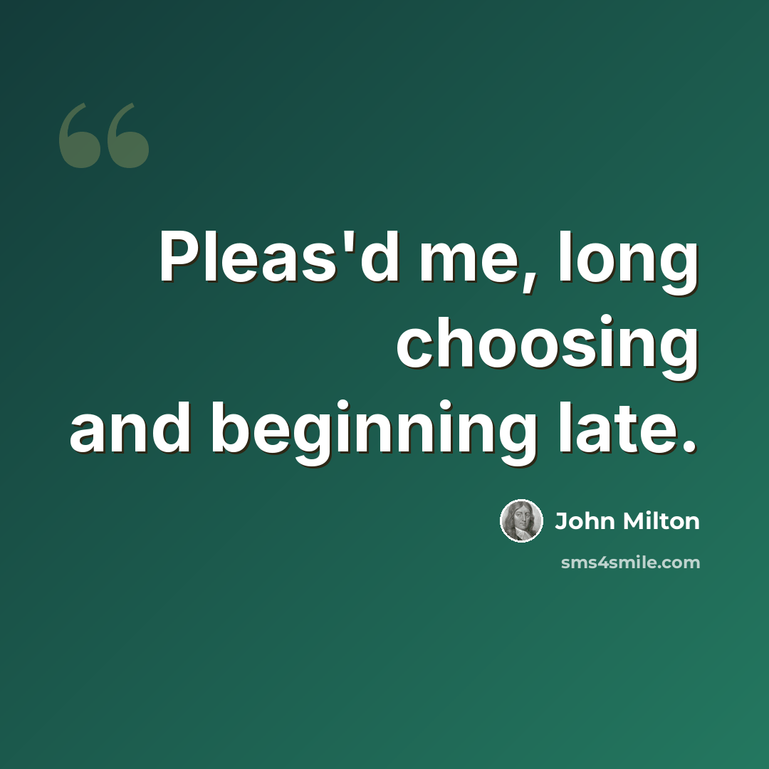 “Pleas'd me, long choosing and beginning late.” quote by John Milton