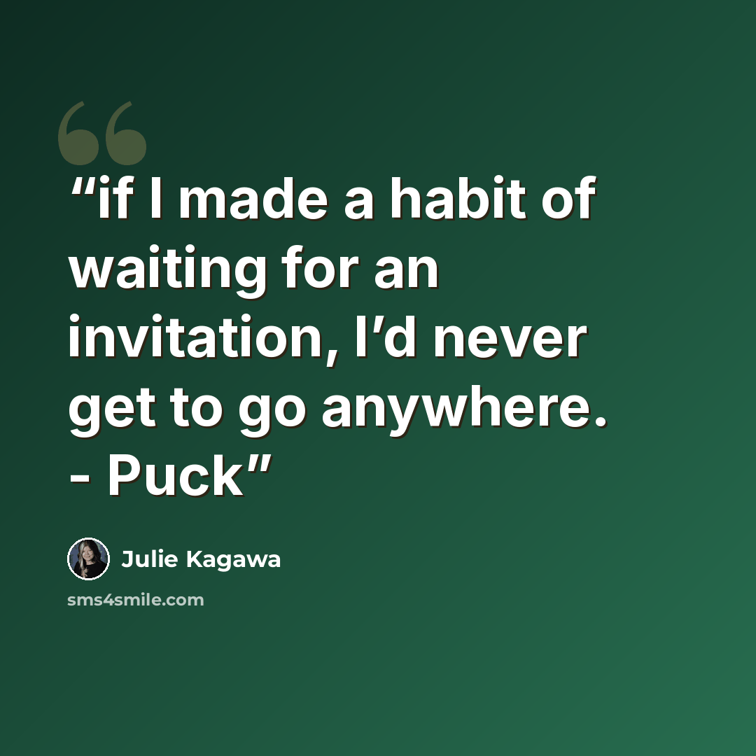 “if I made a habit of waiting for an invitation, I’d never get to go anywhere. - Puck” quote by Julie Kagawa