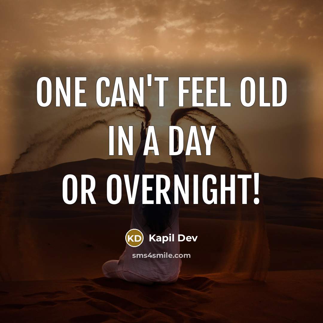 “One can't feel old in a day or overnight!” quote by Kapil Dev