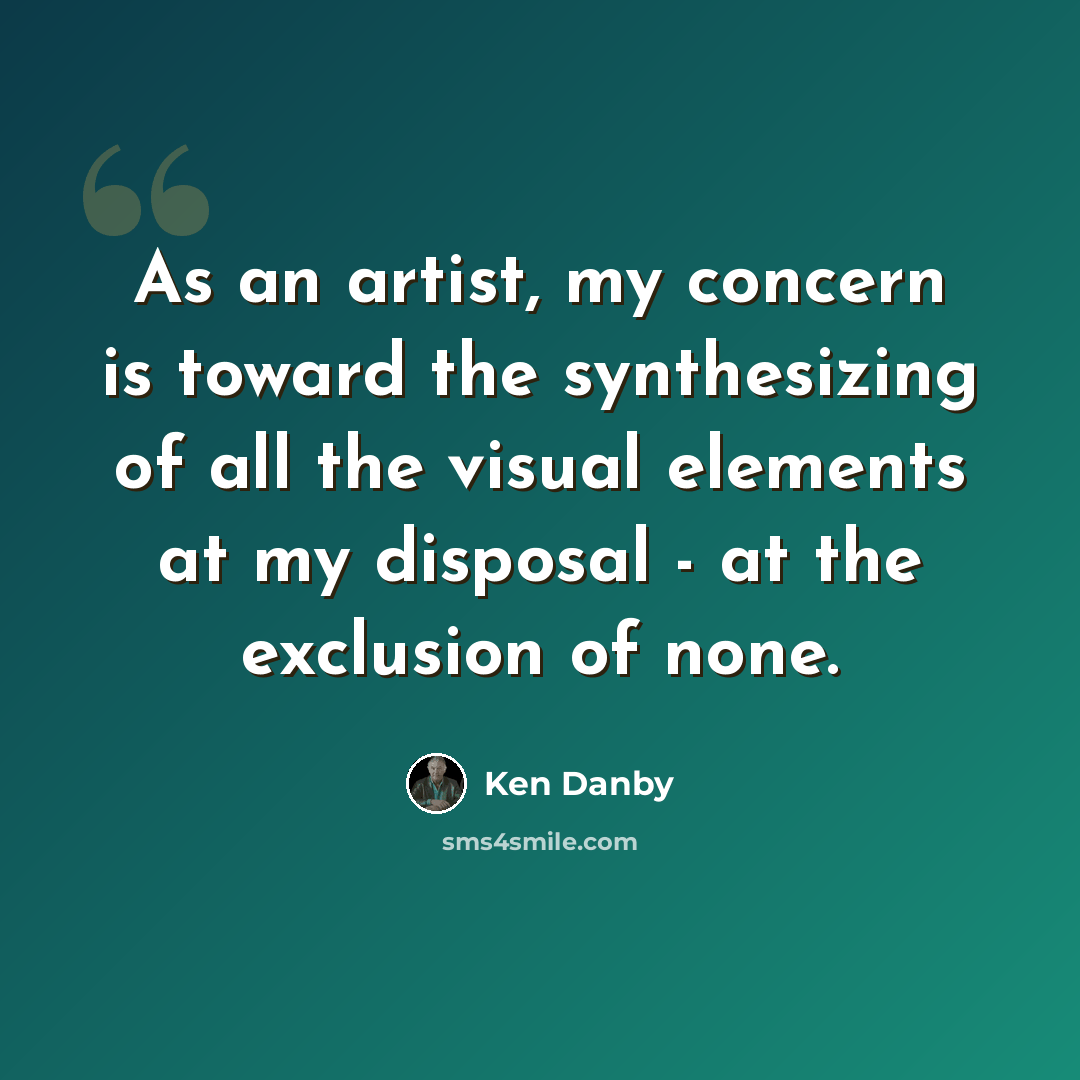 “As an artist, my concern is toward the synthesizing of all the visual elements at my disposal - at the exclusion of none.” quote by Ken Danby