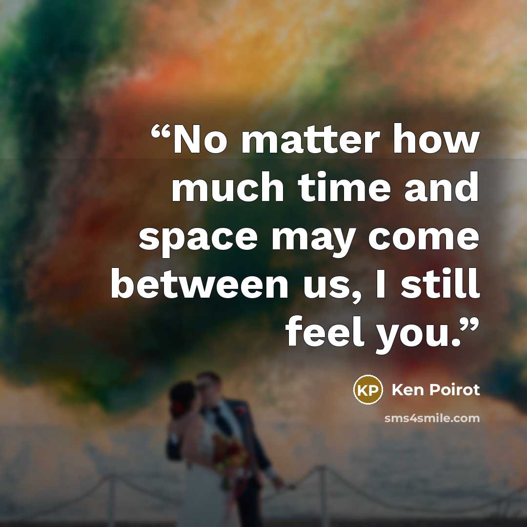 “No matter how much time and space may come between us, I still feel you.” quote by Ken Poirot