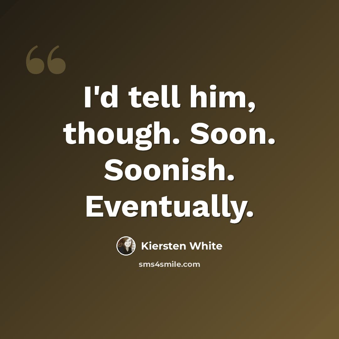 “I'd tell him, though. Soon. Soonish. Eventually.” quote by Kiersten White