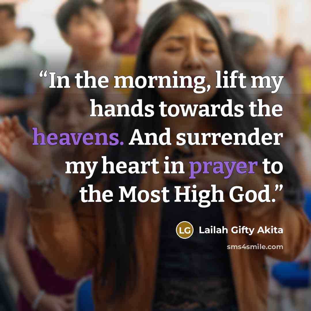 “In the morning, lift my hands towards the heavens. And surrender my heart in prayer to the Most High God.” quote by Lailah Gifty Akita