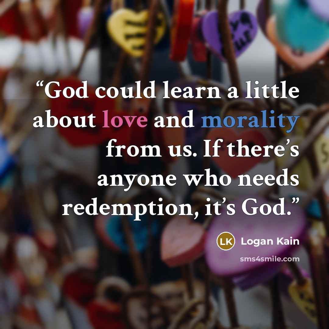 “God could learn a little about love and morality from us. If there’s anyone who needs redemption, it’s God.” quote by Logan Kain