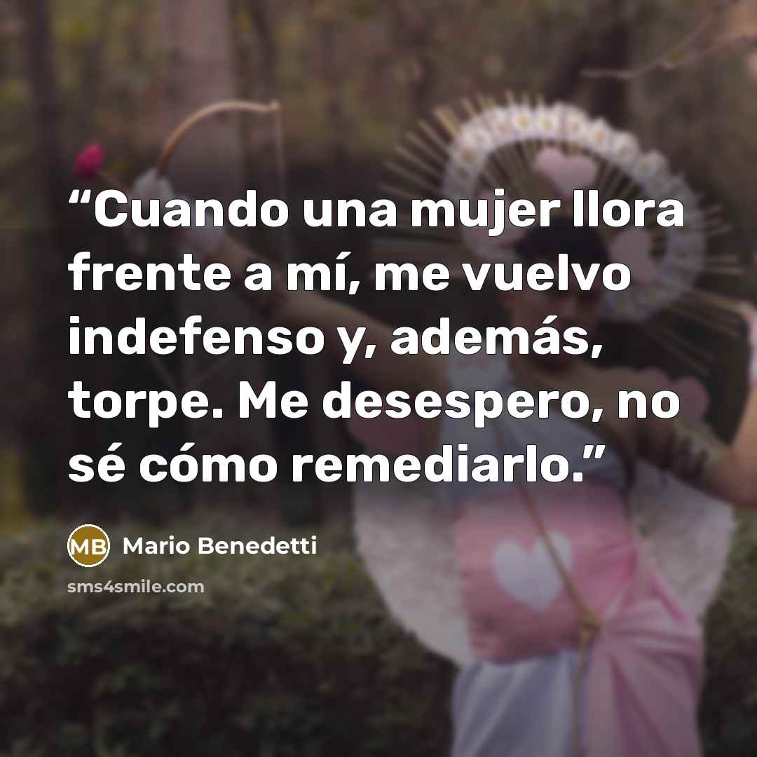 “Cuando una mujer llora frente a mí, me vuelvo indefenso y, además, torpe. Me desespero, no sé cómo remediarlo.” quote by Mario Benedetti