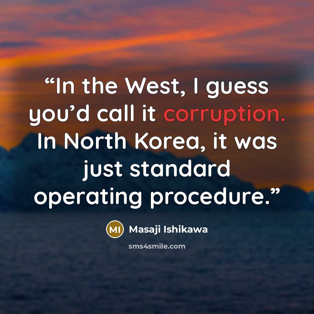 “In the West, I guess you’d call it corruption. In North Korea, it was just standard operating procedure.” quote by Masaji Ishikawa