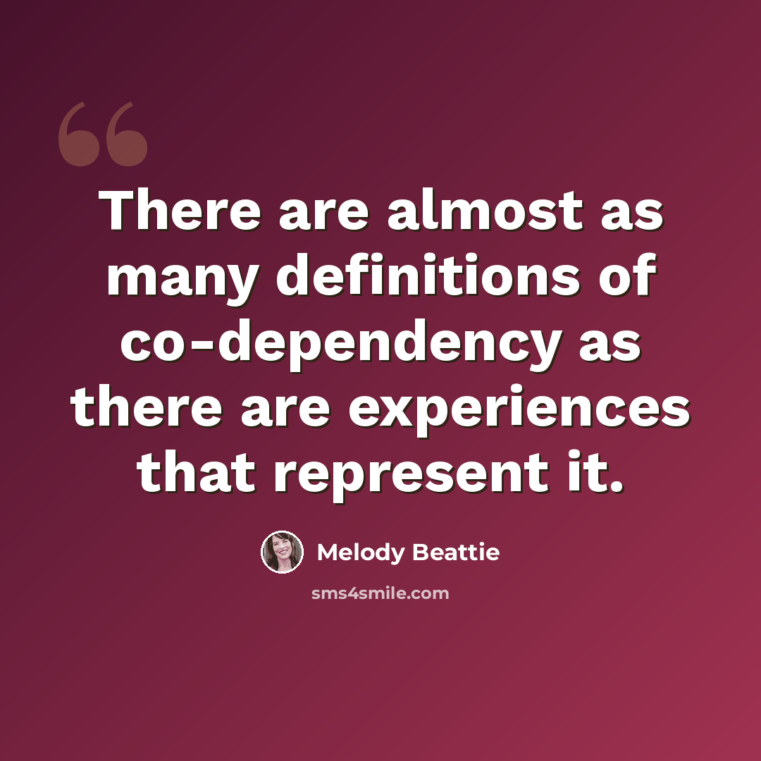 “There are almost as many definitions of co-dependency as there are experiences that represent it.” quote by Melody Beattie