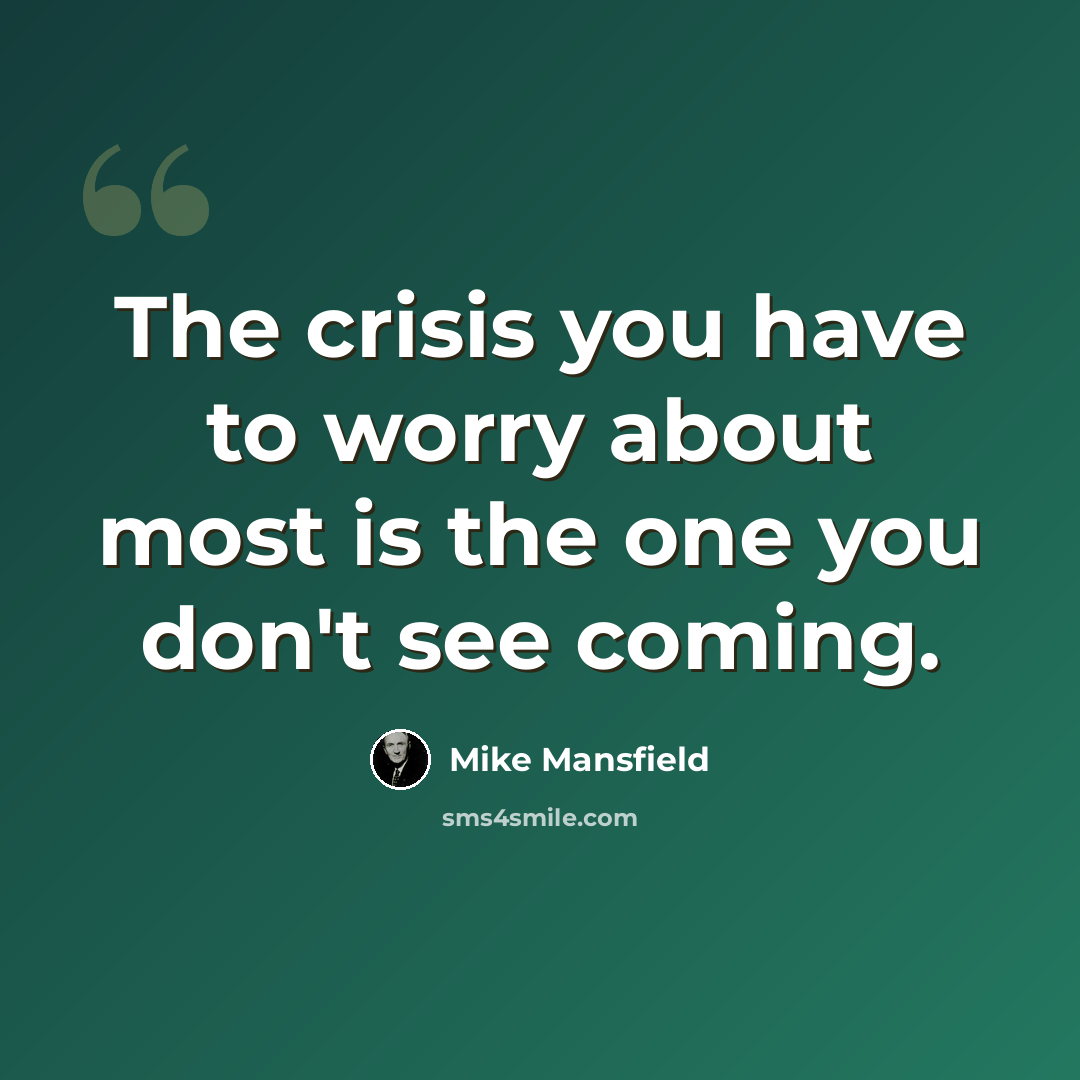 “The crisis you have to worry about most is the one you don't see coming.” quote by Mike Mansfield