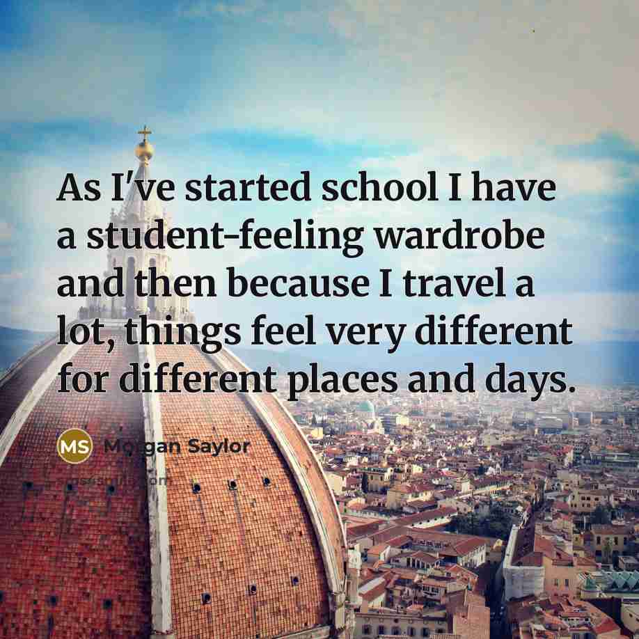 “As I've started school I have a student-feeling wardrobe and then because I travel a lot, things feel very different for different places and days.” quote by Morgan Saylor