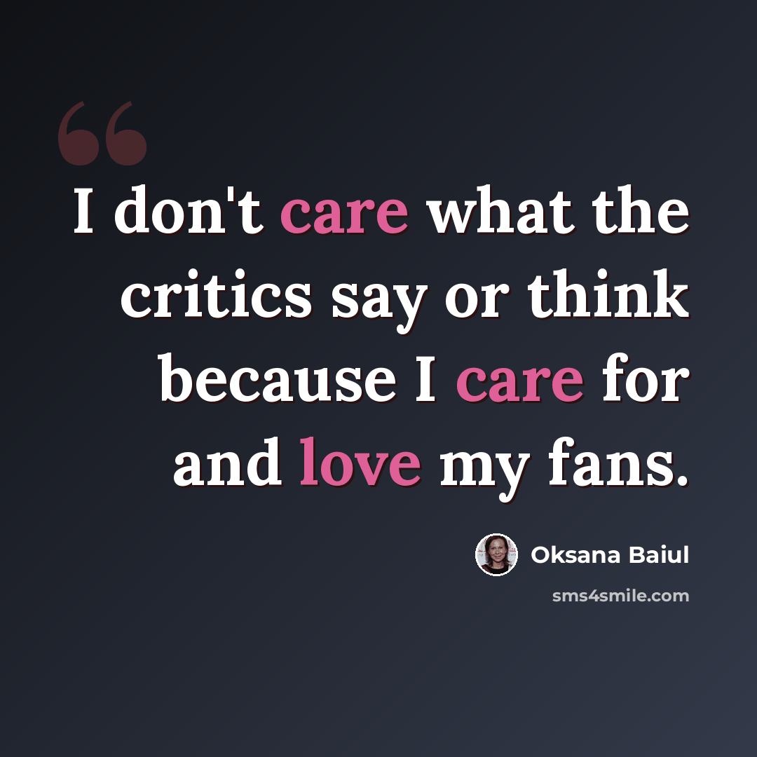 “I don't care what the critics say or think because I care for and love my fans.” quote by Oksana Baiul