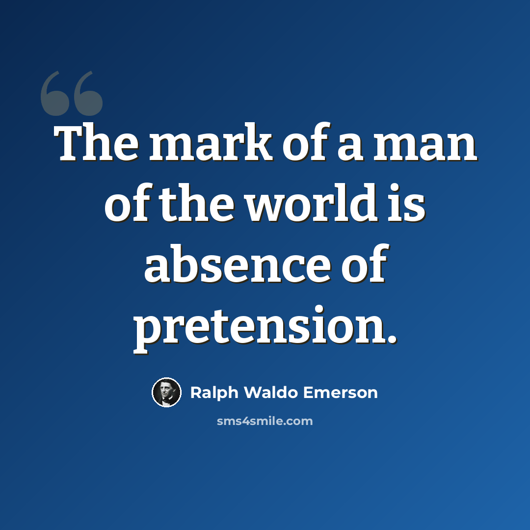 “The mark of a man of the world is absence of pretension.” quote by Ralph Waldo Emerson