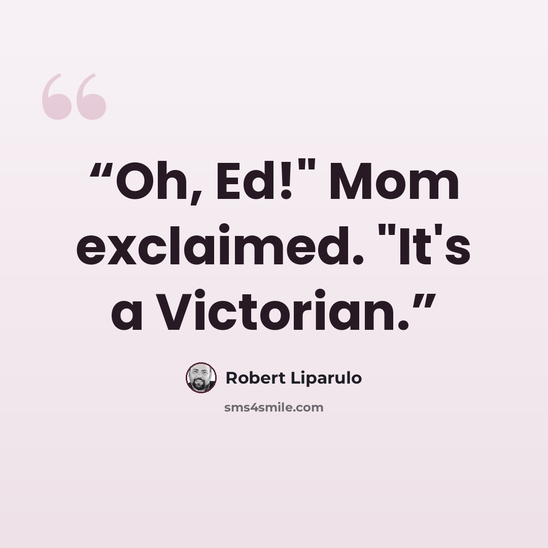 “Oh, Ed!" Mom exclaimed. "It's a Victorian.” quote by Robert Liparulo