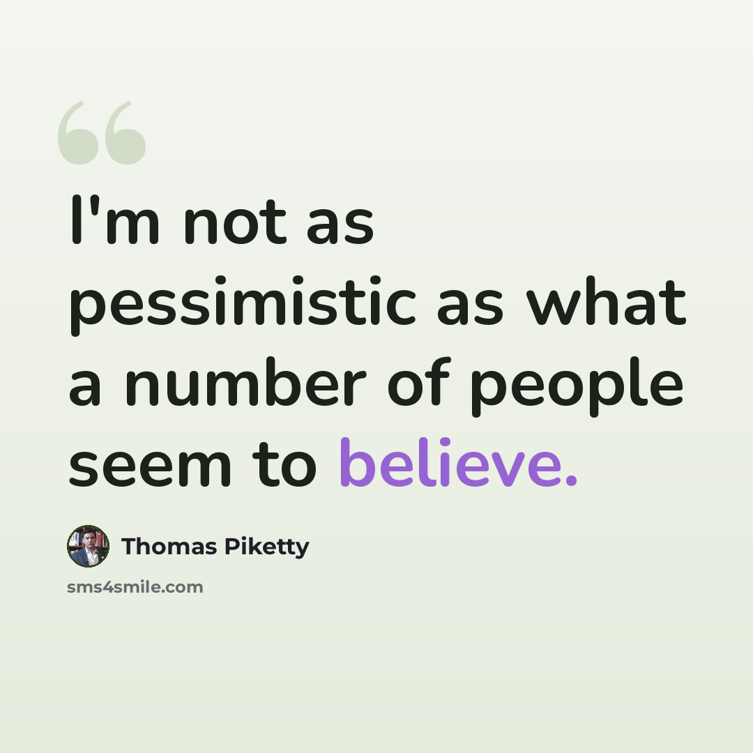 “I'm not as pessimistic as what a number of people seem to believe.” quote by Thomas Piketty