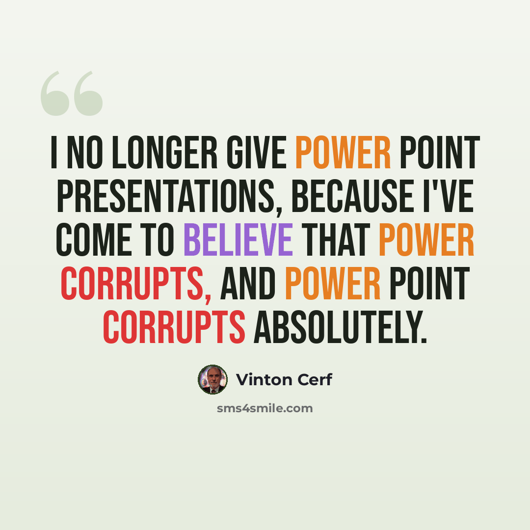 “I no longer give Power Point presentations, because I've come to believe that power corrupts, and Power Point corrupts absolutely.” quote by Vinton Cerf