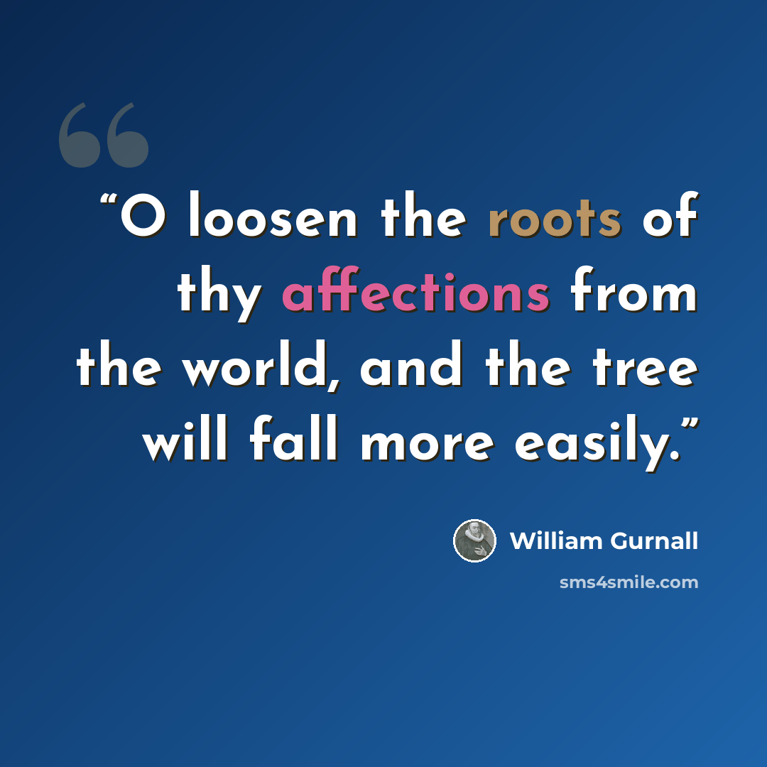 “O loosen the roots of thy affections from the world, and the tree will fall more easily.” quote by William Gurnall