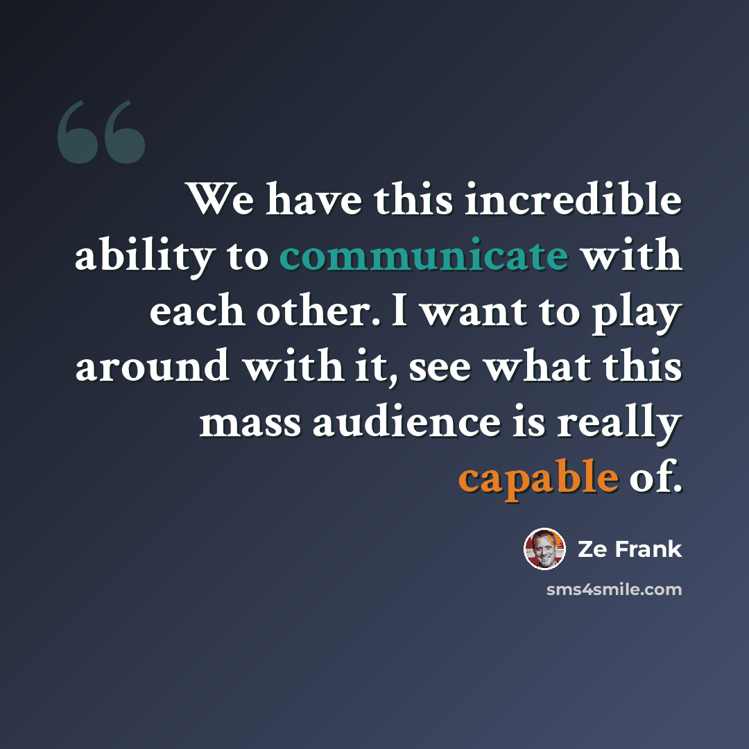 “We have this incredible ability to communicate with each other. I want to play around with it, see what this mass audience is really capable of.” quote by Ze Frank