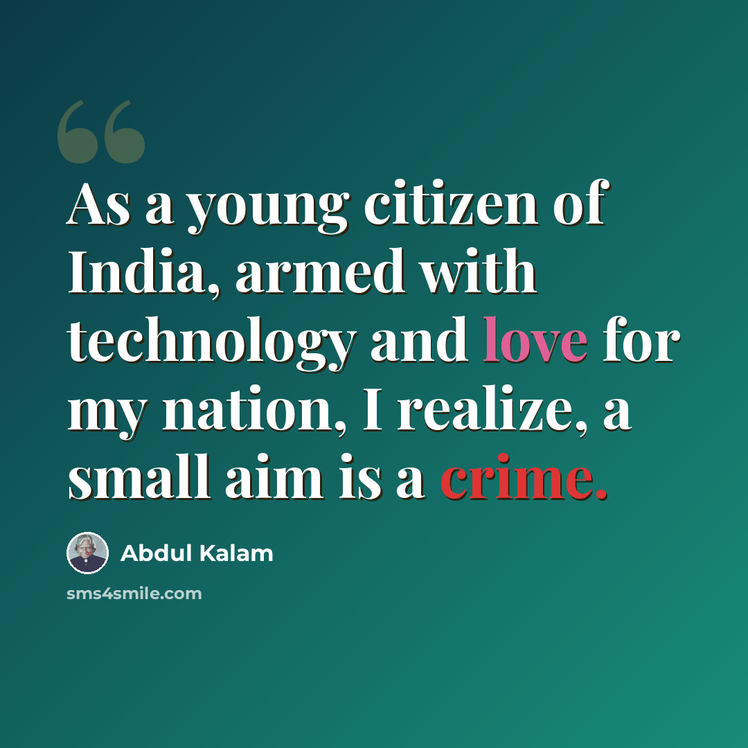 “As a young citizen of India, armed with technology and love for my nation, I realize, a small aim is a crime.” quote by Abdul Kalam