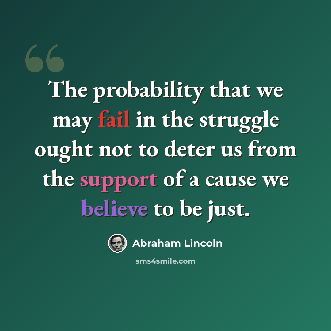“The probability that we may fail in the struggle ought not to deter us from the support of a cause we believe to be just.” quote by Abraham Lincoln