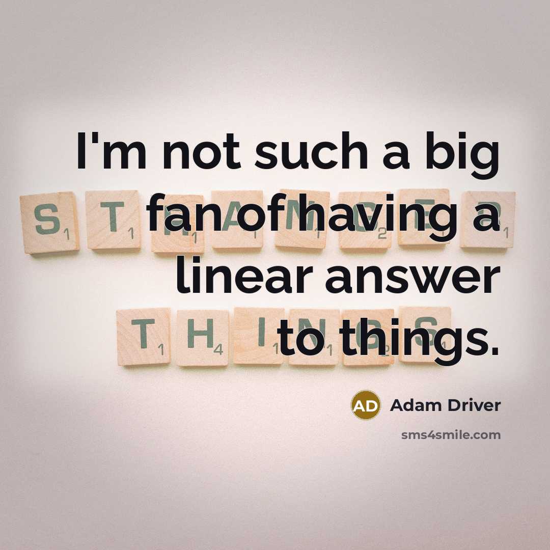 “I'm not such a big fan of having a linear answer to things.” quote by Adam Driver