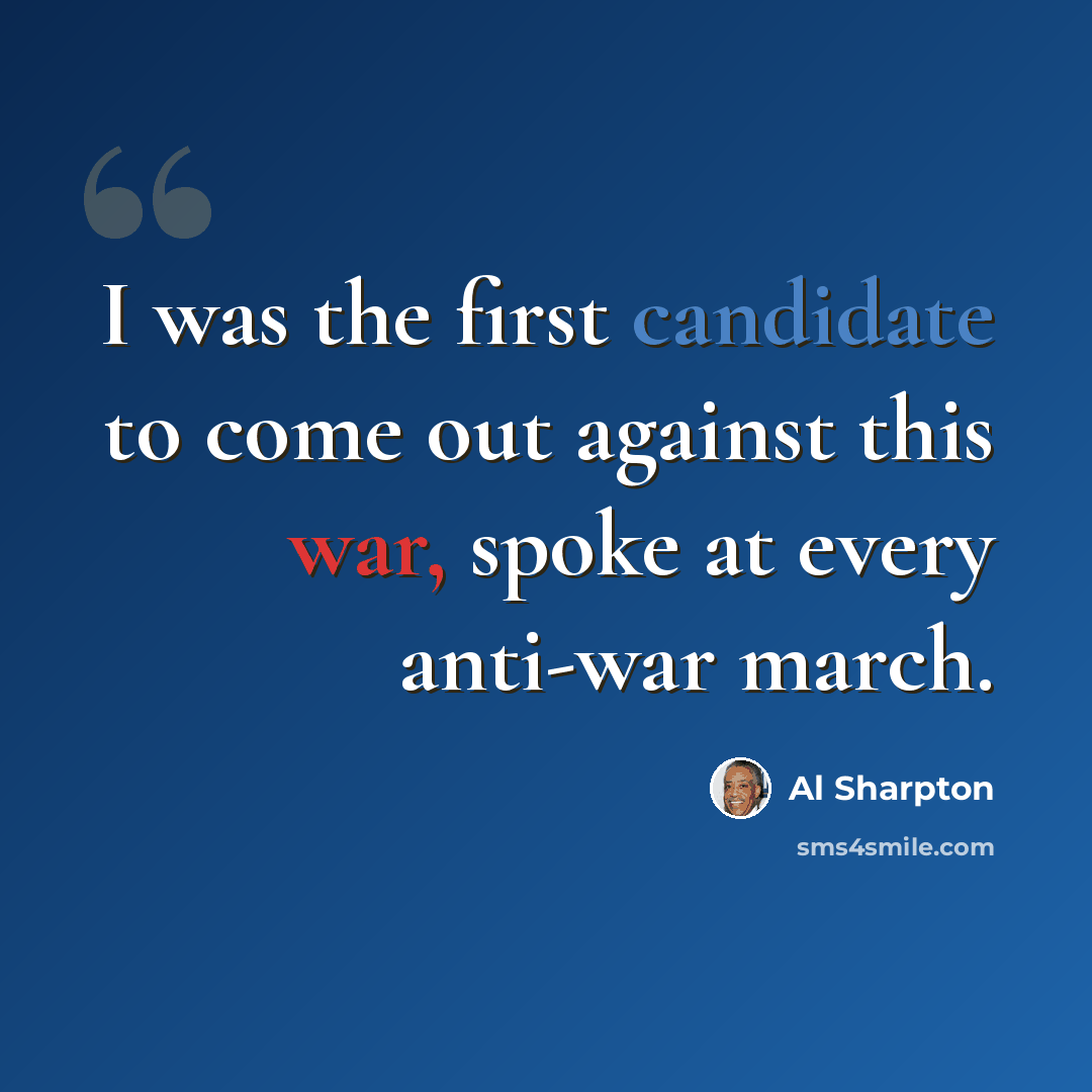 “I was the first candidate to come out against this war, spoke at every anti-war march.” quote by Al Sharpton
