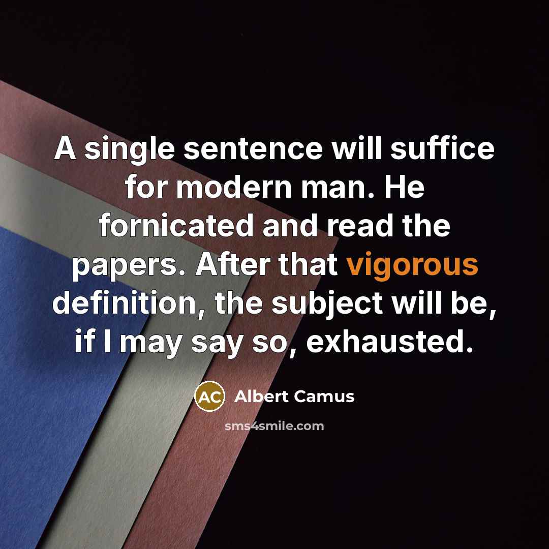 “A single sentence will suffice for modern man. He fornicated and read the papers. After that vigorous definition, the subject will be, if I may say so, exhausted.” quote by Albert Camus