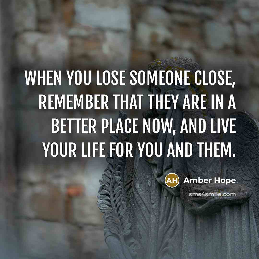 “When you lose someone close, remember that they are in a better place now, and live your life for you and them.” quote by Amber Hope