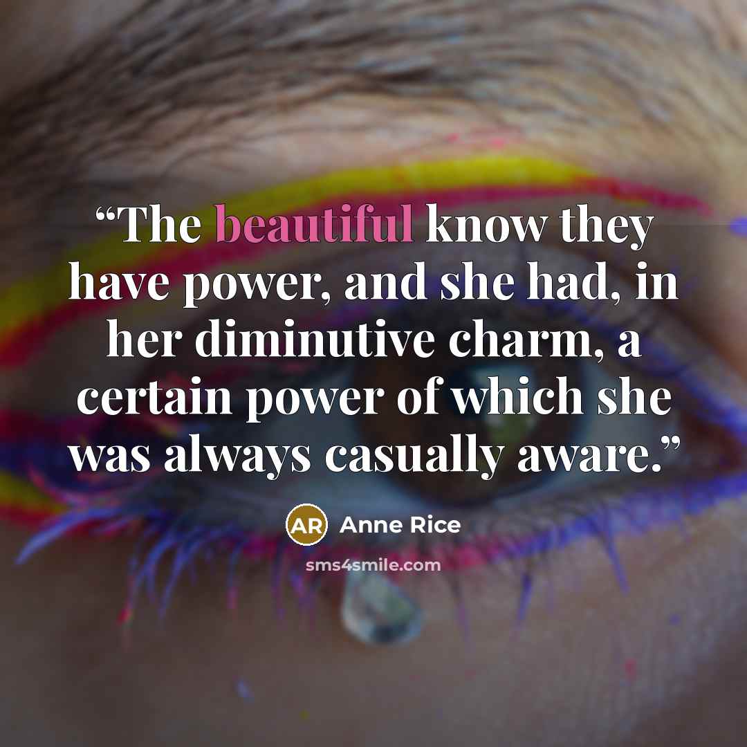 “The beautiful know they have power, and she had, in her diminutive charm, a certain power of which she was always casually aware.” quote by Anne Rice