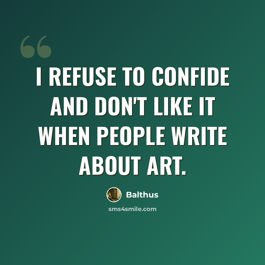 “I refuse to confide and don't like it when people write about art.” quote by Balthus