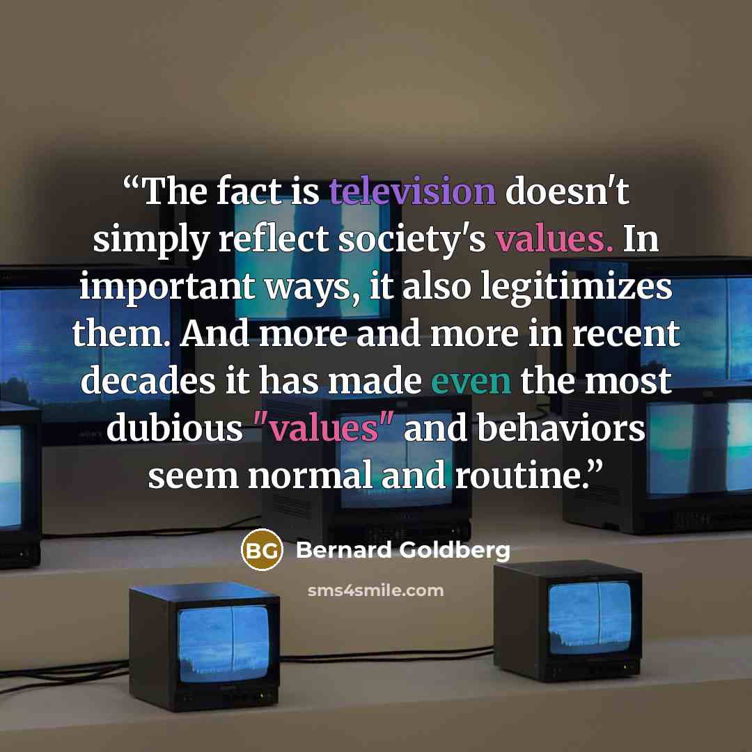 “The fact is television doesn't simply reflect society's values. In important ways, it also legitimizes them. And more and more in recent decades it has made even the most dubious "values" and behaviors seem normal and routine.” quote by Bernard Goldberg