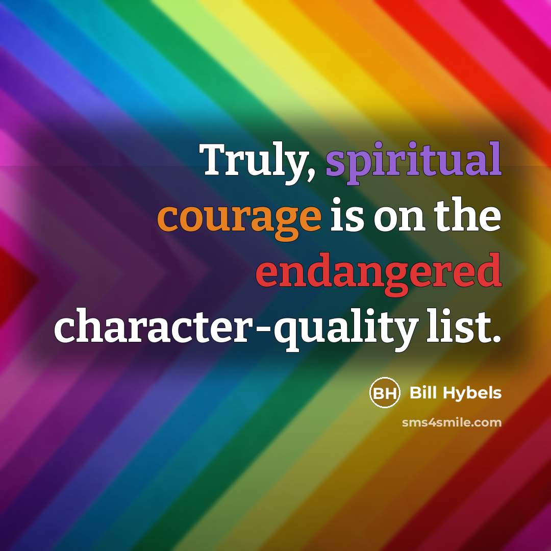 “Truly, spiritual courage is on the endangered character-quality list.” quote by Bill Hybels