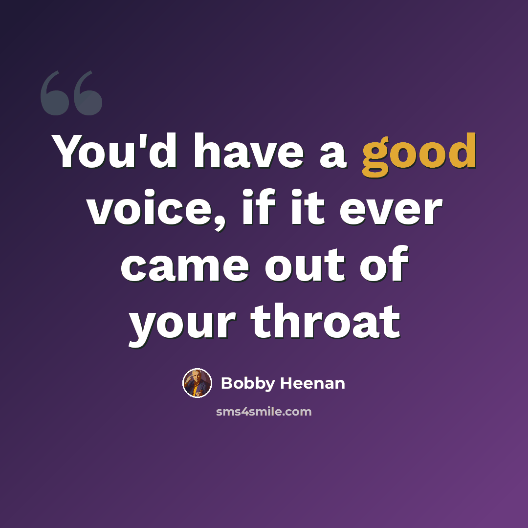 “You'd have a good voice, if it ever came out of your throat” quote by Bobby Heenan