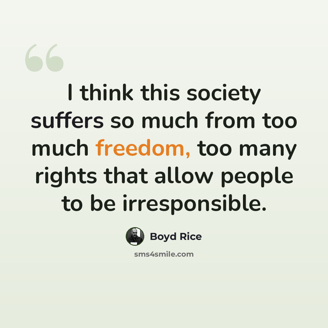 “I think this society suffers so much from too much freedom, too many rights that allow people to be irresponsible.” quote by Boyd Rice