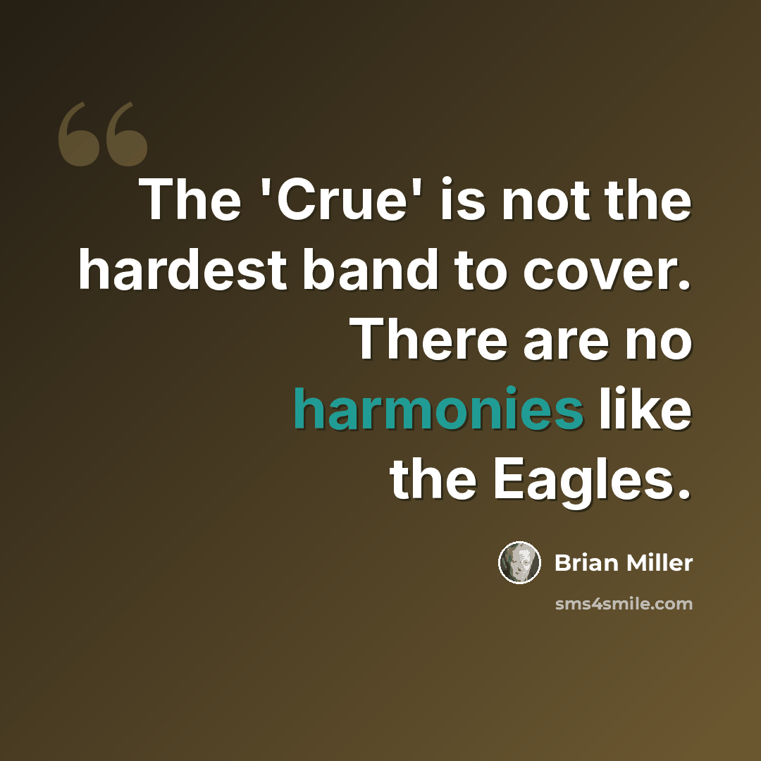 “The 'Crue' is not the hardest band to cover. There are no harmonies like the Eagles.” quote by Brian Miller