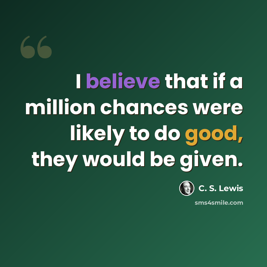 “I believe that if a million chances were likely to do good, they would be given.” quote by C. S. Lewis