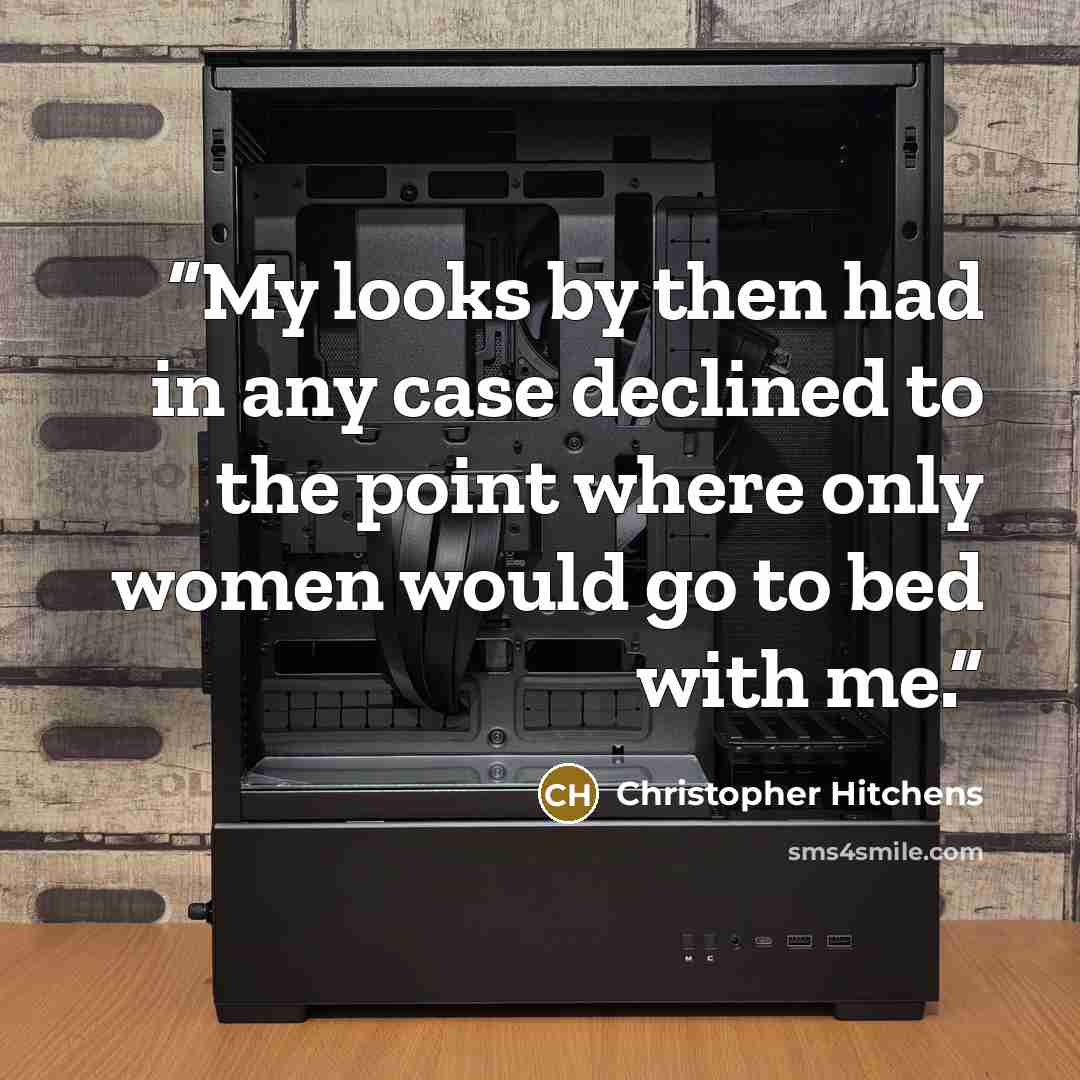 “My looks by then had in any case declined to the point where only women would go to bed with me.” quote by Christopher Hitchens
