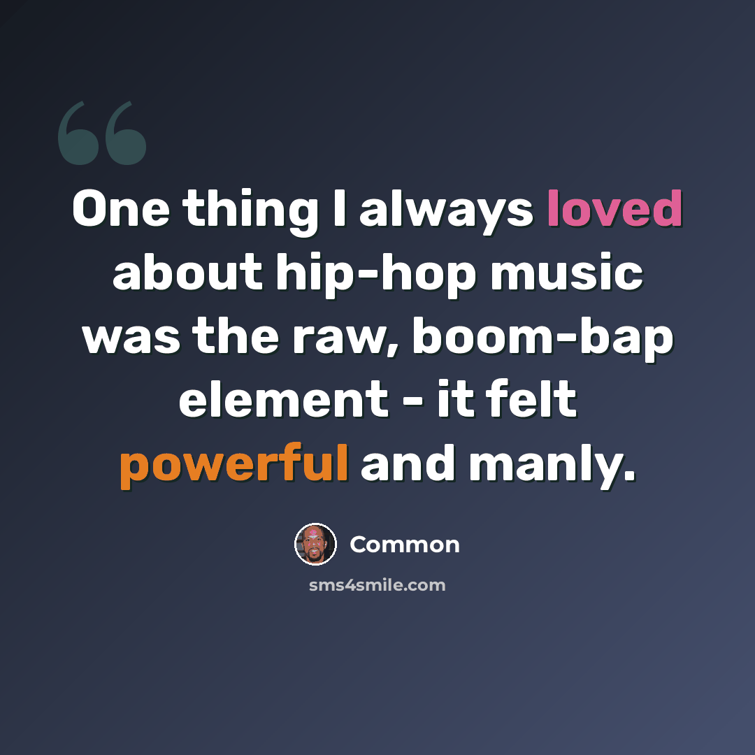 “One thing I always loved about hip-hop music was the raw, boom-bap element - it felt powerful and manly.” quote by Common