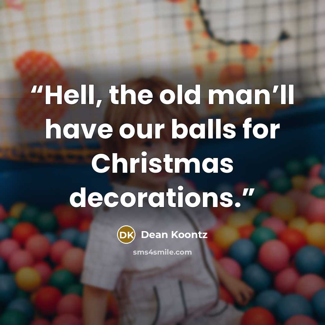 “Hell, the old man’ll have our balls for Christmas decorations.” quote by Dean Koontz