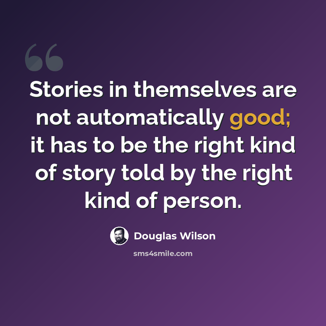 “Stories in themselves are not automatically good; it has to be the right kind of story told by the right kind of person.” quote by Douglas Wilson
