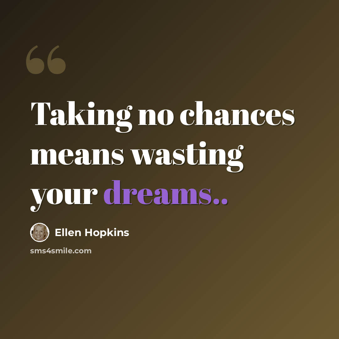 “Taking no chances means wasting your dreams..” quote by Ellen Hopkins