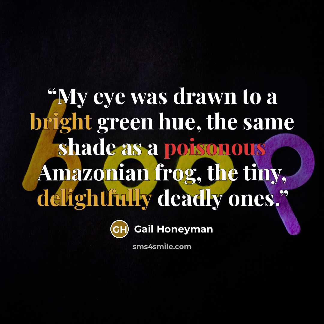 “My eye was drawn to a bright green hue, the same shade as a poisonous Amazonian frog, the tiny, delightfully deadly ones.” quote by Gail Honeyman